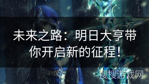 未来之路：明日大亨带你开启新的征程！