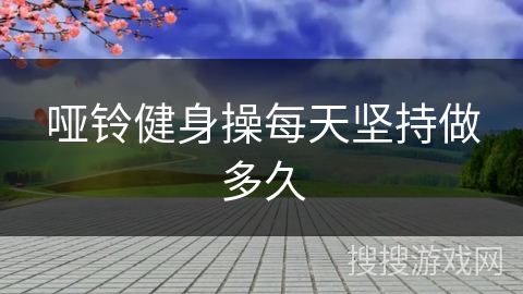 哑铃健身操每天坚持做多久