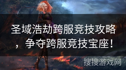 圣域浩劫跨服竞技攻略，争夺跨服竞技宝座！