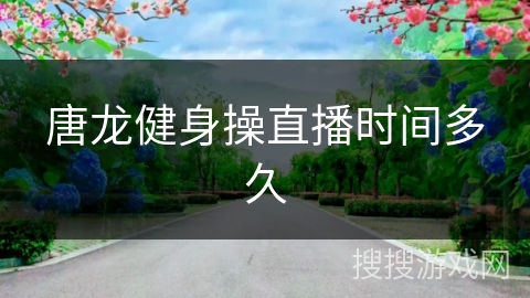 唐龙健身操直播时间多久