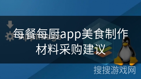每餐每厨app美食制作材料采购建议 每餐每厨app美食制作材料采购建议