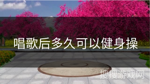 唱歌后多久可以健身操