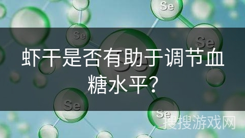 虾干是否有助于调节血糖水平？