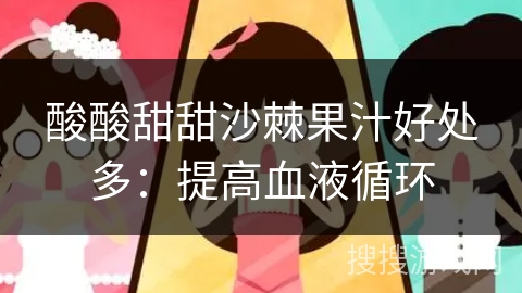 酸酸甜甜沙棘果汁好处多：提高血液循环