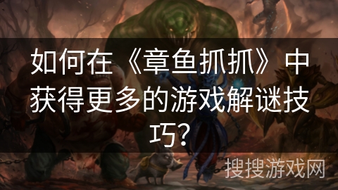 如何在《章鱼抓抓》中获得更多的游戏解谜技巧? 如何在《章鱼抓抓》中获得更多的游戏解谜技巧?