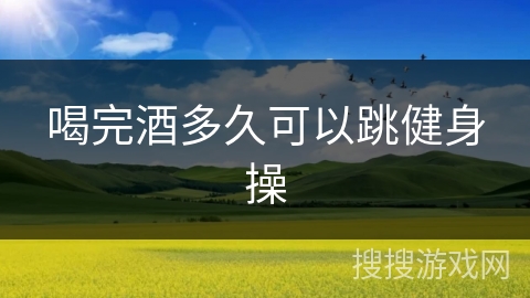 喝完酒多久可以跳健身操