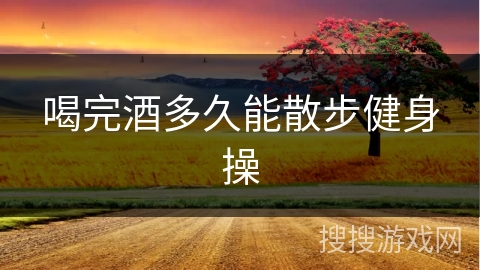 喝完酒多久能散步健身操