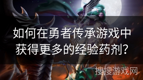 如何在勇者传承游戏中获得更多的经验药剂？