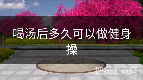 喝汤后多久可以做健身操