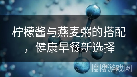 柠檬酱与燕麦粥的搭配，健康早餐新选择