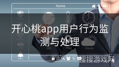 开心桃app用户行为监测与处理