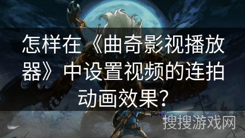 怎样在《曲奇影视播放器》中设置视频的连拍动画效果？