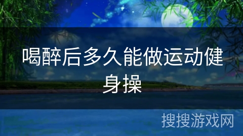 喝醉后多久能做运动健身操