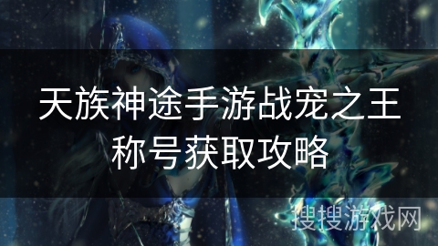 天族神途手游战宠之王称号获取攻略