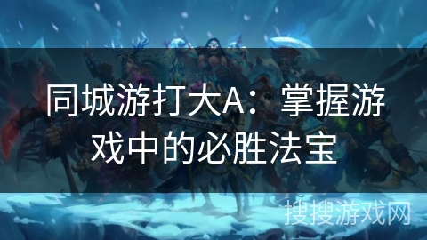 同城游打大A：掌握游戏中的必胜法宝