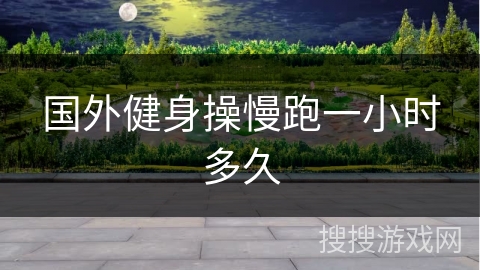 国外健身操慢跑一小时多久
