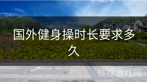 国外健身操时长要求多久
