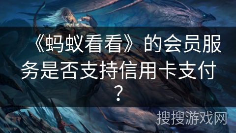 《蚂蚁看看》的会员服务是否支持信用卡支付？