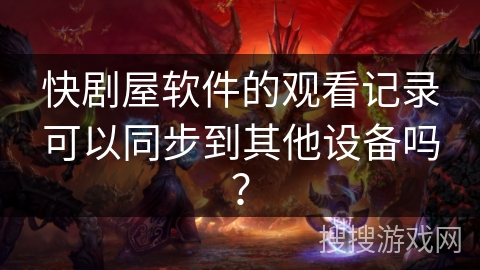 快剧屋软件的观看记录可以同步到其他设备吗？