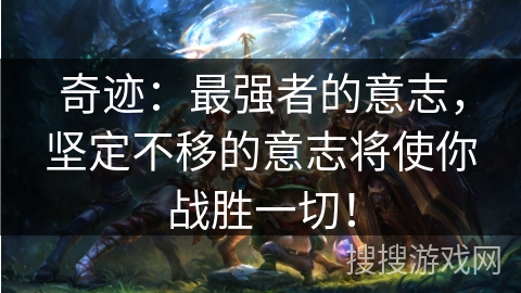 奇迹：最强者的意志，坚定不移的意志将使你战胜一切！