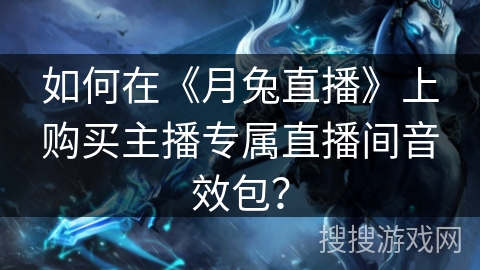 如何在《月兔直播》上购买主播专属直播间音效包？