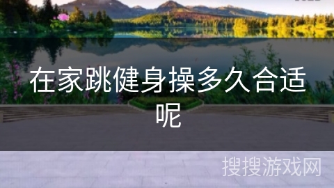 在家跳健身操多久合适呢