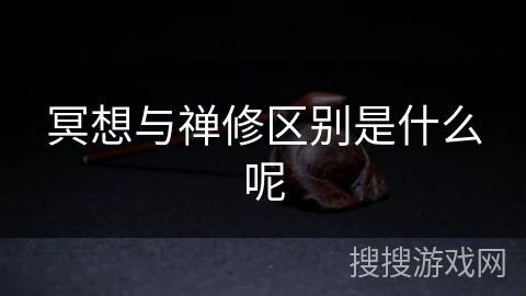 冥想与禅修区别是什么呢