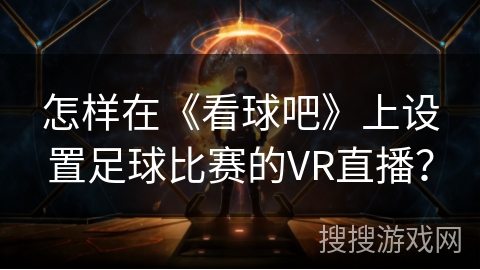 怎样在《看球吧》上设置足球比赛的VR直播？