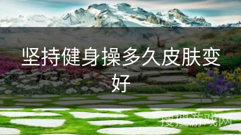 坚持健身操多久皮肤变好