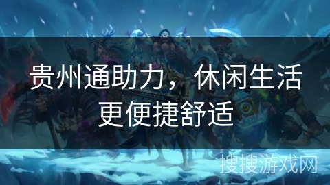 贵州通助力，休闲生活更便捷舒适