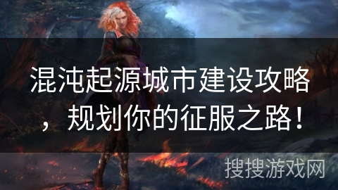 混沌起源城市建设攻略，规划你的征服之路！