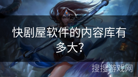 快剧屋软件的内容库有多大？