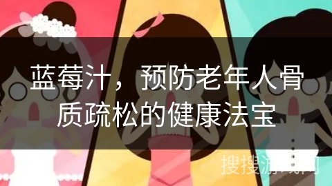 蓝莓汁，预防老年人骨质疏松的健康法宝