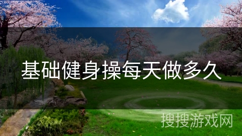 基础健身操每天做多久
