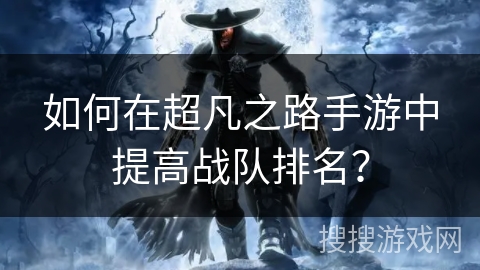 如何在超凡之路手游中提高战队排名？