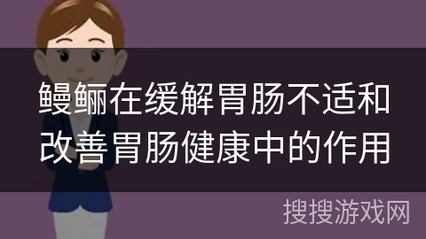 鳗鲡在缓解胃肠不适和改善胃肠健康中的作用