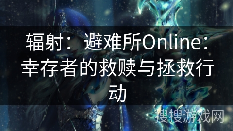 辐射：避难所Online：幸存者的救赎与拯救行动
