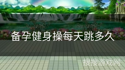 备孕健身操每天跳多久