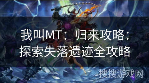 我叫MT:归来攻略:探索失落遗迹全攻略 我叫MT:归来攻略:探索失落遗迹全攻略