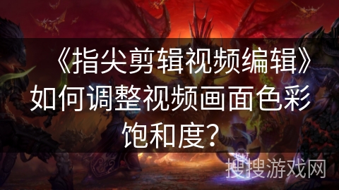 《指尖剪辑视频编辑》如何调整视频画面色彩饱和度？