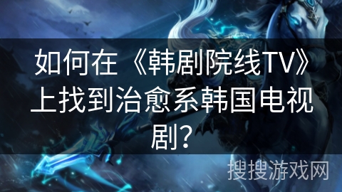 如何在《韩剧院线TV》上找到治愈系韩国电视剧？
