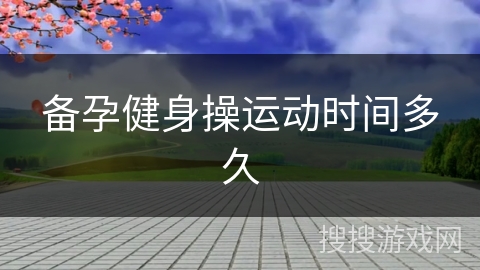 备孕健身操运动时间多久