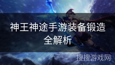 神王神途手游装备锻造全解析 神王神途手游装备锻造全解析
