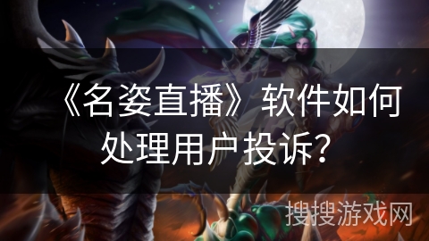 《名姿直播》软件如何处理用户投诉？