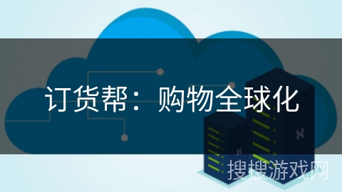 订货帮:购物全球化 订货帮:购物全球化