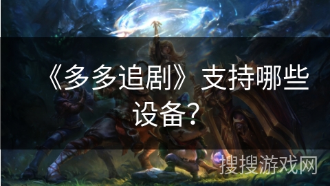 《多多追剧》支持哪些设备？