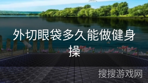 外切眼袋多久能做健身操