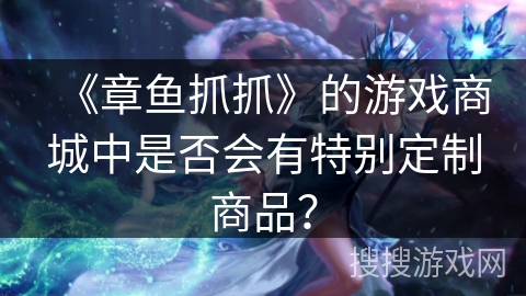 《章鱼抓抓》的游戏商城中是否会有特别定制商品？