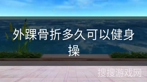 外踝骨折多久可以健身操