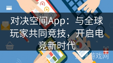 对决空间App：与全球玩家共同竞技，开启电竞新时代
